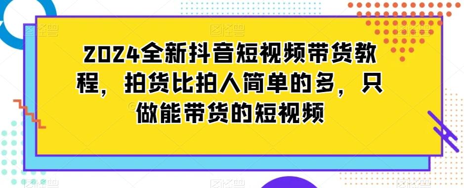 2024全新抖音短视频带货教程，拍货比拍人简单的多，只做能带货的短视频-青禾学社