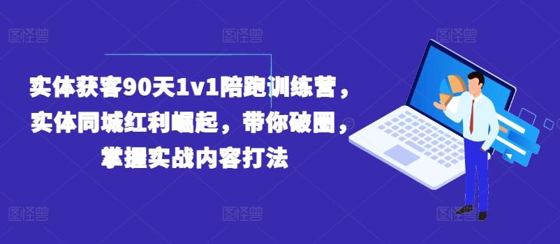 实体获客90天1v1陪跑训练营,实体同城红利崛起,带你破圈,掌握实战内容打法-青禾学社