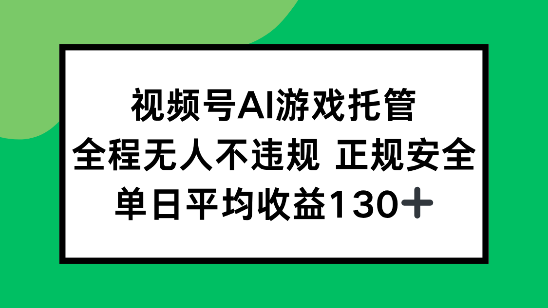 视频号AI游戏托管，全程无人不违规 正规安全，单日平均收益130+-青禾学社