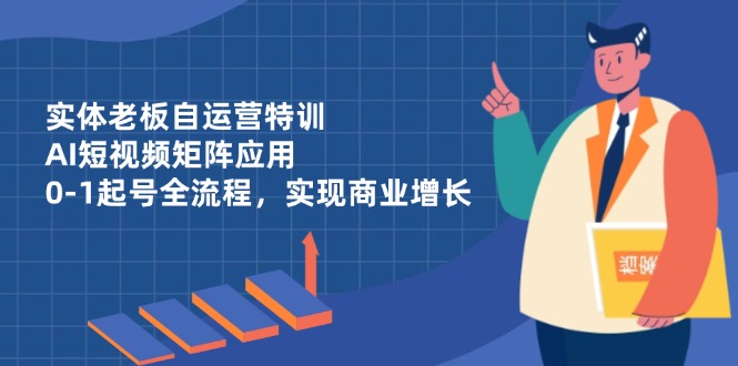 实体老板自运营特训,AI短视频矩阵应用,0-1起号全流程,实现商业增长-青禾学社