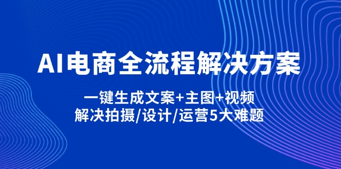 AI电商全流程解决方案,一键生成文案+主图+视频,解决拍摄/设计/运营5大难题-青禾学社