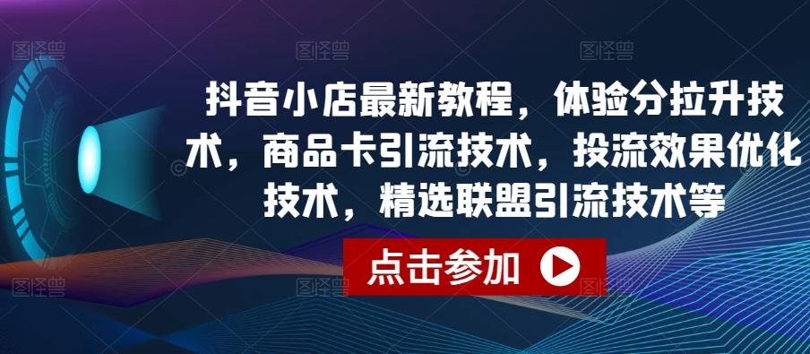 抖音小店最新教程,体验分拉升技术,商品卡引流技术,投流效果优化技术,精选联盟引流技术等-青禾学社