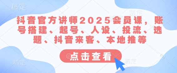 抖音官方讲师2025会员课,账号搭建、起号、人设、投流、选题、抖音来客、本地推等-青禾学社