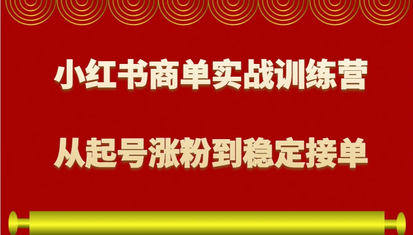 小红书商单实战训练营,从0到1教你如何变现,从起号涨粉到稳定接单,适合新手-青禾学社