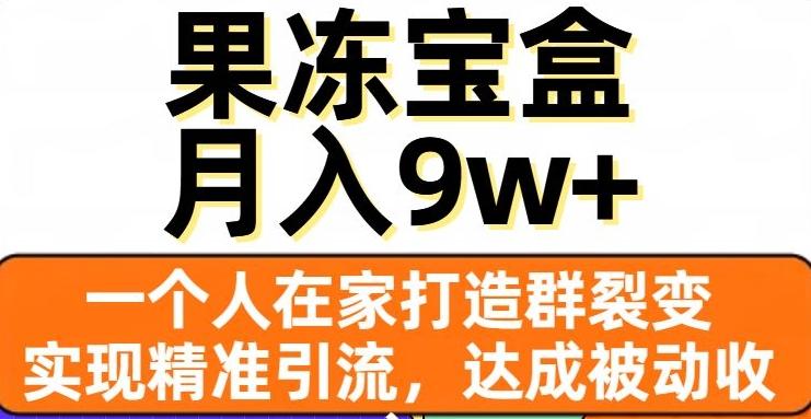 果冻宝盒，一个人在家打造群裂变，实现精准引流，达成被动收入，月入9w+-青禾学社