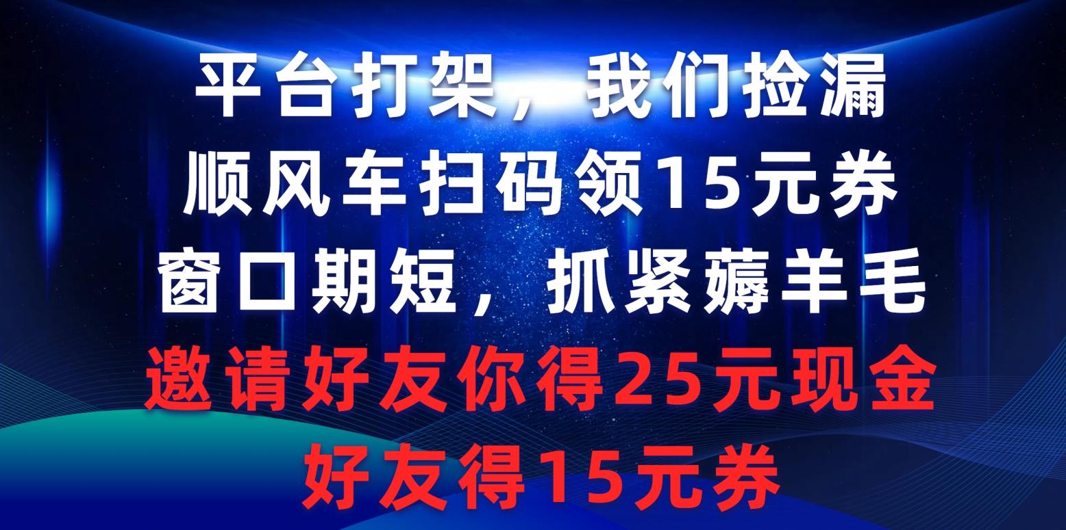 (9316期)平台打架我们捡漏，顺风车扫码领15元券，窗口期短抓紧薅羊毛，邀请好友…-青禾学社