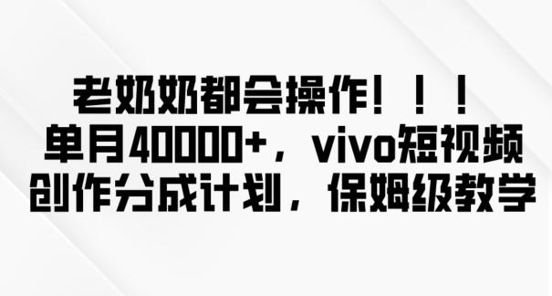 老奶奶都会操作,新平台无脑操作,单月40000+,vivo短视频创作分成计划【揭秘】-青禾学社