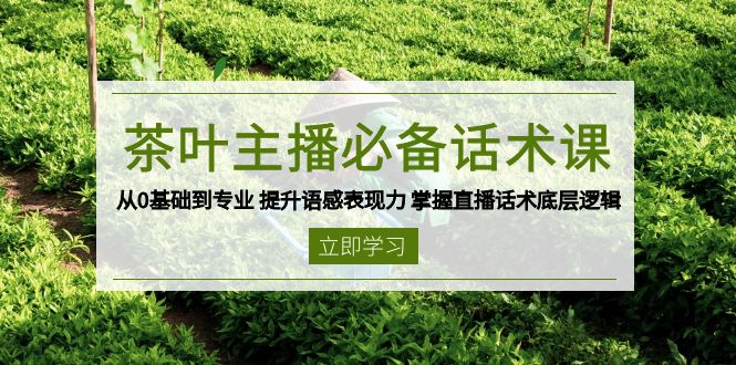 茶叶 主播必备话术课 从0基础到专业 提升语感表现力 掌握直播话术底层逻辑-青禾学社