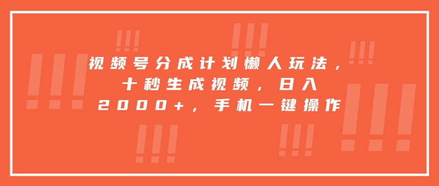 视频号分成计划懒人玩法,十秒生成视频,日入2000+,手机一键操作-青禾学社