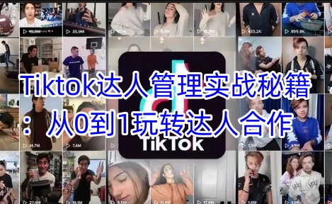 Tiktok达人管理实战秘籍：从0到1玩转达人合作-青禾学社