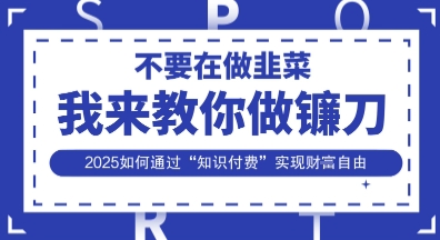 韭菜生涯终结者,我来教你做镰刀,2025如何通过“知识付费”实现财F自由【揭秘】-青禾学社