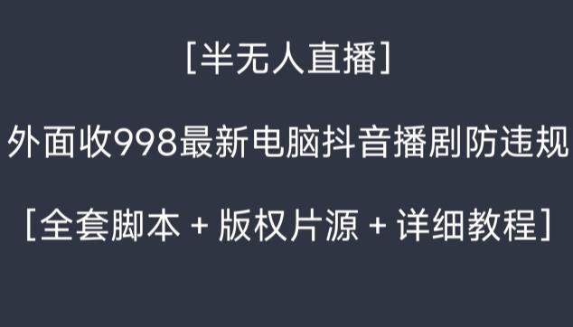 外面收998最新半无人直播电脑抖音播剧防违规【全套脚本+版权片源+详细教程】-青禾学社