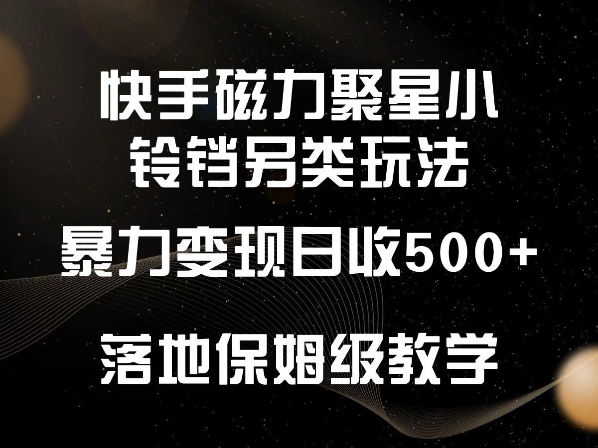 快手磁力聚星小铃铛另类玩法,暴力变现日入500+,小白轻松上手,落地保姆级教学-青禾学社