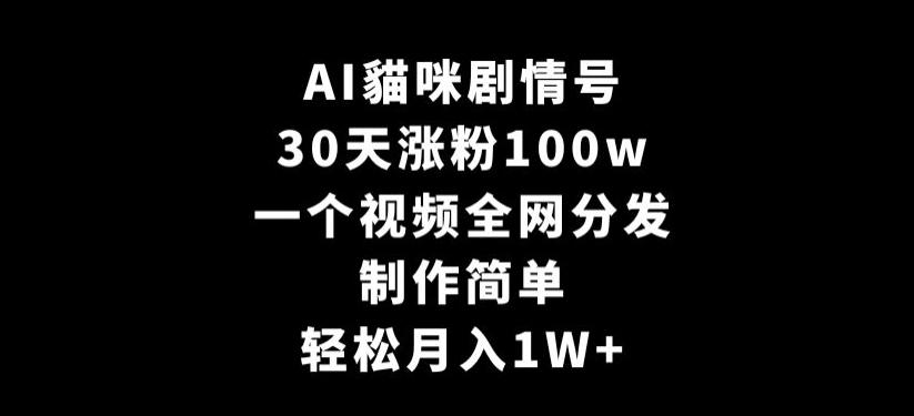 AI貓咪剧情号，30天涨粉100w，制作简单，一个视频全网分发，轻松月入1W+【揭秘】-青禾学社