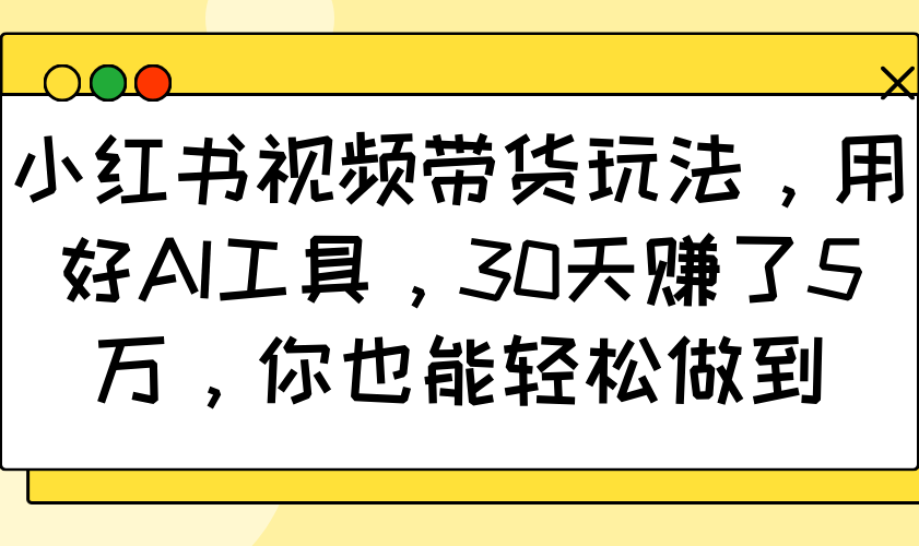 小红书视频带货玩法,用好AI工具,30天赚了5万,你也能轻松做到-青禾学社