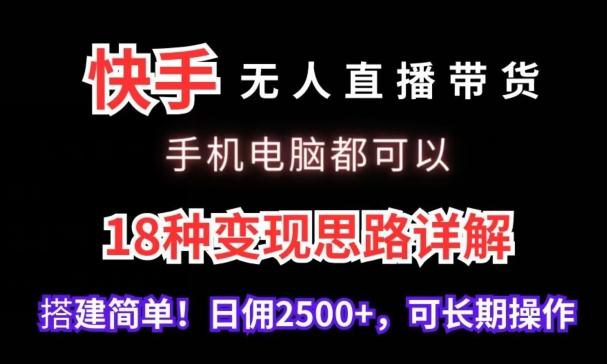 快手无人直播带货,手机电脑都可以,18种变现思路详解,搭建简单日佣2500+【揭秘】-青禾学社