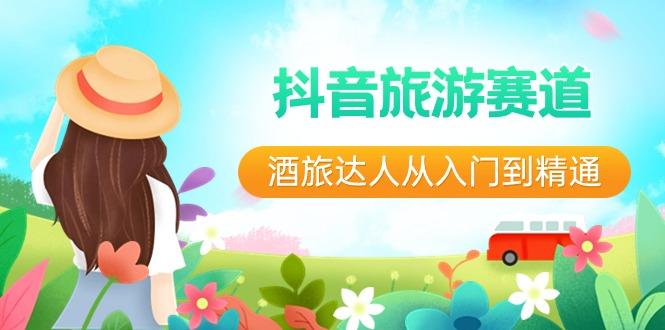 抖音旅游赛道酒旅达人从入门到精通:直播+短视频+旅游 未来5年风口-青禾学社