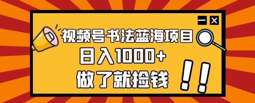 视频号书法蓝海项目，玩法简单，日入1000+【揭秘】-青禾学社