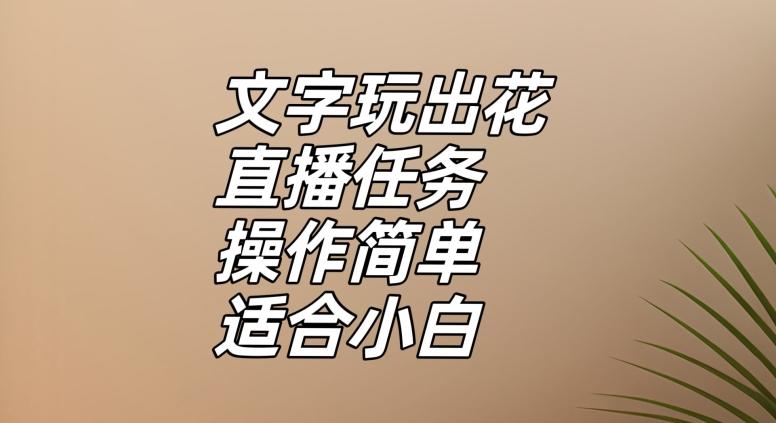 文字玩出花直播任务,把普通的文字玩出趣味,操作简单适合小白【揭秘】-青禾学社