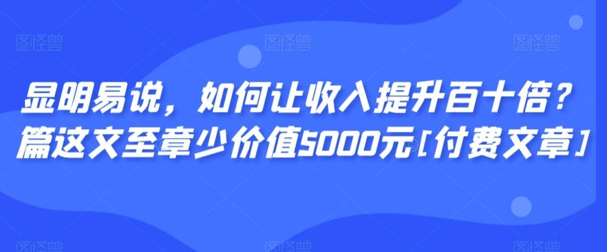 显明易说，如何让收入提升百十倍？‮篇这‬文‮至章‬少价值5000元[付费文章]-青禾学社