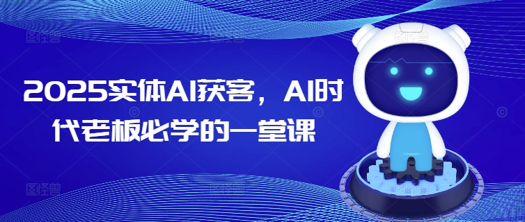 2025实体AI获客，AI时代老板必学的一堂课-青禾学社