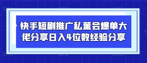 快手短剧推广私董会爆单大佬分享日入4位数经验分享-青禾学社