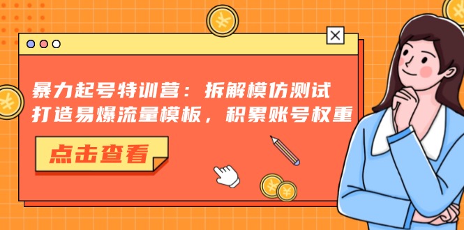 暴力起号特训营:拆解模仿测试,打造易爆流量模板,积累账号权重-青禾学社