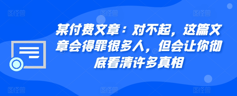 某付费文章：对不起，这篇文章会得罪很多人，但会让你彻底看清许多真相-青禾学社