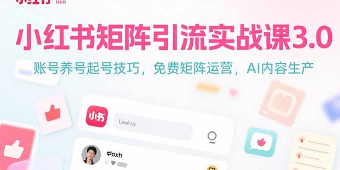 小红书矩阵引流实战课3.0：账号养号起号技巧，免裴矩阵运营，AI内容生产-青禾学社