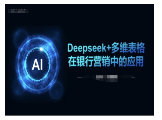 Deepseek+多维表格在银行营销场景中的应用-青禾学社