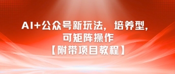 AI+公众号新玩法之培养型，可矩阵操作【附带项目教程】-青禾学社