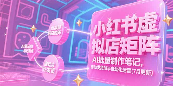 小红书虚拟店矩阵,AI批量制作笔记,自动发货加半自动化运营(7月更新-青禾学社