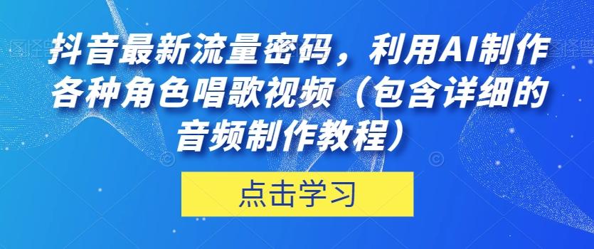 抖音最新流量密码,利用AI制作各种角色唱歌视频(包含详细的音频制作教程)【揭秘】-青禾学社