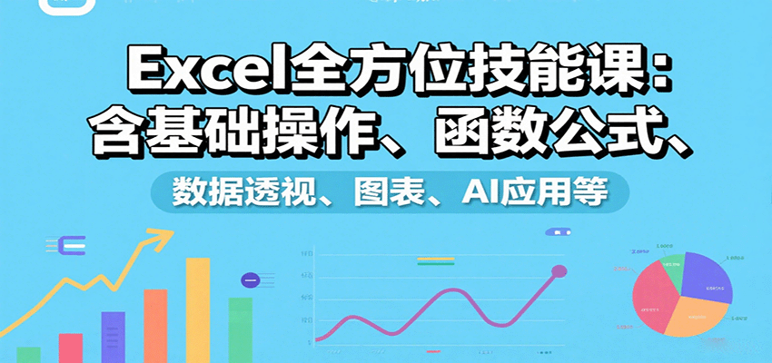 Excel全方位技能课：含基础操作、函数公式、数据透视、图表、AI应用等-青禾学社