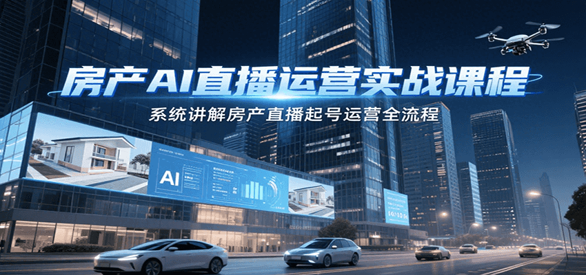 房产AI直播运营实战课程，系统讲解房产直播起号运营全流程-青禾学社