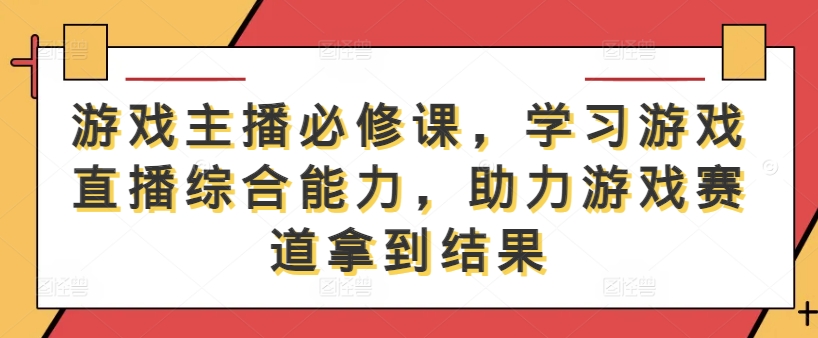 游戏主播必修课,学习游戏直播综合能力,助力游戏赛道拿到结果-青禾学社