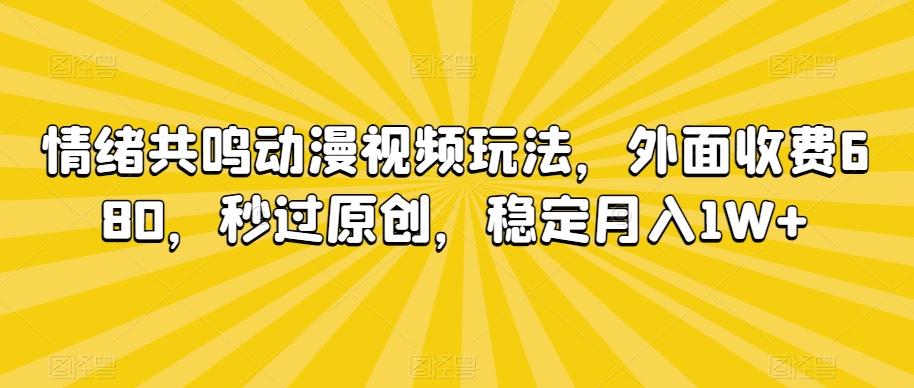 情绪共鸣动漫视频玩法，外面收费680，秒过原创，稳定月入1W+【揭秘】-青禾学社