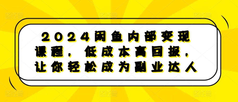 2024闲鱼内部变现课程,低成本高回报,让你轻松成为副业达人-青禾学社