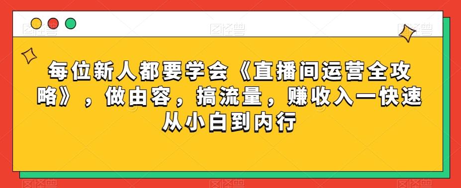 每位新人都要学会《直播间运营全攻略》,做由容,搞流量,赚收入一快速从小白到内行-青禾学社