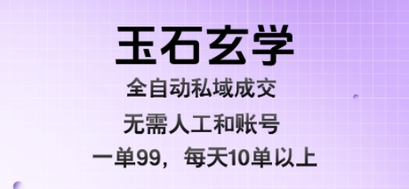 玉石玄学全自动私域成交,一单99每天十单以上,无需人工和矩阵账号,蓝海项目直接干【揭秘】-青禾学社