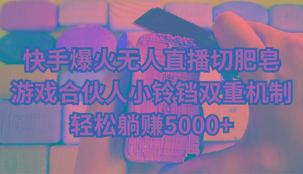 快手爆火无人直播切肥皂，游戏合伙人小铃铛双重机制，轻松躺赚5000+-青禾学社