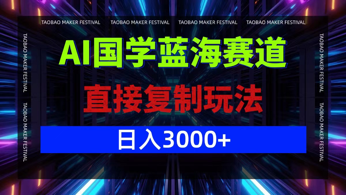 AI国学蓝海赛道，直接复制玩法，轻松日入3000+-青禾学社