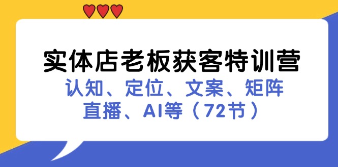 实体店老板获客特训营：认知、定位、文案、矩阵、直播、AI等(72节-青禾学社