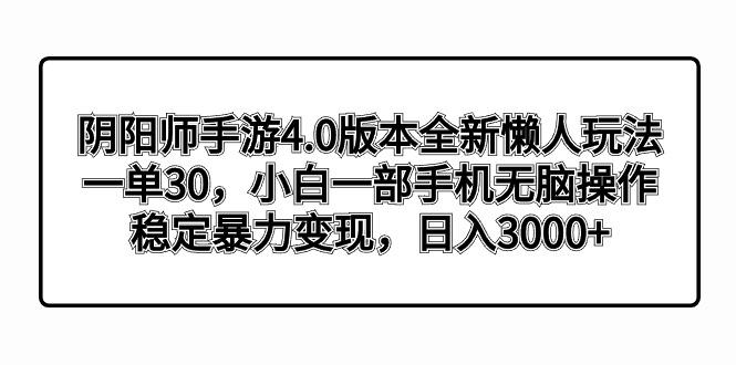 阴阳师手游4.0版本全新懒人玩法,一单30,小白一部手机无脑操作,稳定暴…-青禾学社