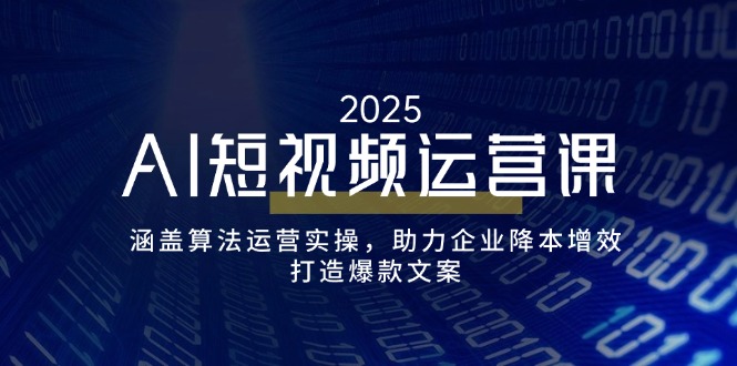 AI短视频运营课,涵盖算法运营实操,助力企业降本增效,打造爆款文案-青禾学社