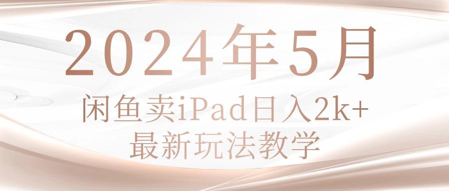 2024年5月闲鱼卖ipad日入2k,最新玩法教学-青禾学社