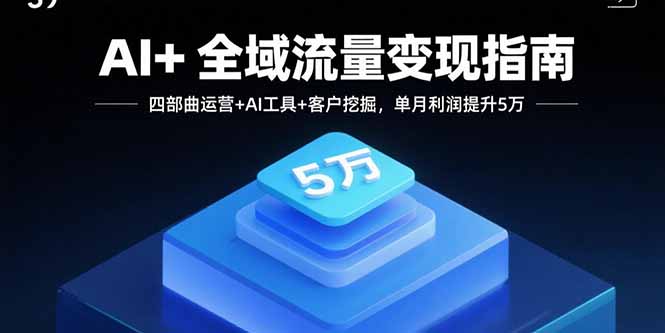 AI+全域流量变现指南,四部曲运营+AI工具+客户挖掘,单月利润提升5万-青禾学社