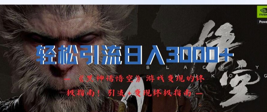 轻松引流日入3k，《黑神话悟空》游戏变现的终极指南!引流+变现终极指南-青禾学社