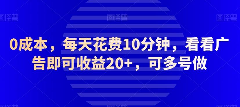 0成本,每天花费10分钟,看看广告即可收益20+,可多号做-青禾学社
