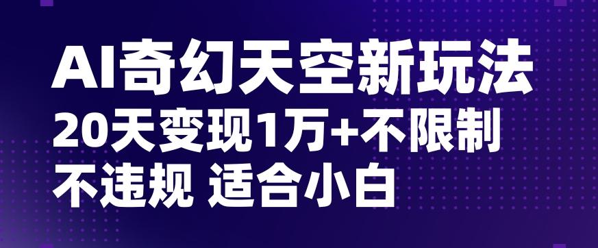 AI奇幻天空,20天变现五位数玩法,不限制不违规不封号玩法,适合小白操作【揭秘】-青禾学社